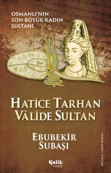 Hatice Tarhan Valide Sultan  Osmanlı'nın Son Büyük Kadın Sultanı - Ebubekir Subaşı PDF İndir