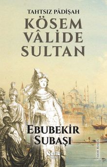 Tahtsız Padişah Kösem Valide Sultan - Ebubekir Subaşı PDF İndir