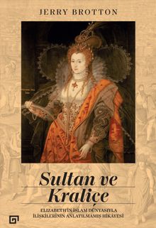 Sultan ve Kraliçe: Elizabeth'in İslam Dünyasıyla İlişkilerinin Anlatılmamış Hikayesi - Jerry Brotton