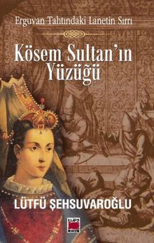 Kösem Sultan'ın Yüzüğü  Erguvan Tahtındaki Lanetin Sırrı - Lütfü Şehsuvaroğlu PDF İndir