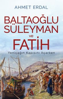 Baltaoğlu Süleyman Ve Fatih Yeniçağ'ın Kapısını Açarken - Ahmet Erdal