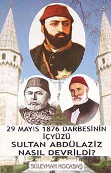 Sultan Abdülaziz Nasıl Devrildi?  29 Mayıs 1876 Darbesinin İçyüzü 7-G-34 - Süleyman Kocabaş