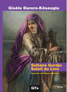 Sultane Gurdju Soleil du Lion  Dynasties de Turquie mediévale - Gisele Durero Köseoğlu PDF İndir
