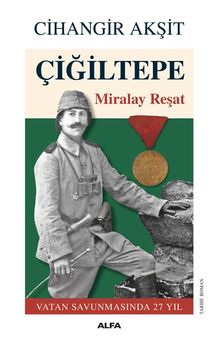 Çiğiltepe  Miralay Reşat Vatan Savunmasında 27 Yıl - Cihangir Akşit