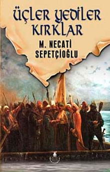 Üçler Yediler Kırklar / Dünki Türkiye Dizisi 6. Kitap - Mustafa Necati Sepetçioğlu PDF İndir