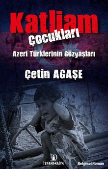 Katliam Çocukları  Azeri Türklerinin Gözyaşları - Çetin Agaşe PDF İndir