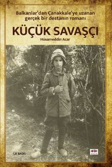Küçük Savaşçı  Balkanlar'dan Çanakkale'ye Uzanan Gerçek Bir Destanın Romanı - Hüsameddin Acar PDF İndir