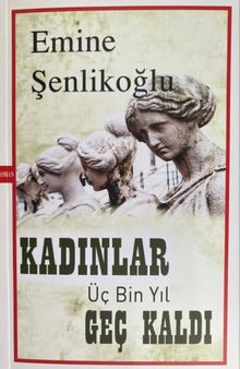 Kadınlar Üç Bin Yıl Geç Kaldı - Emine Şenlikoğlu PDF İndir