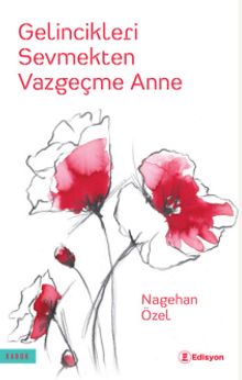 Gelincikleri Sevmekten Vazgeçme Anne - Nagehan Özel PDF İndir