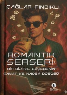Romantik Serseri: Bir Dijital Göçebenin Sanat ve Kaosa Düşüşü - Çağlar Fındıklı