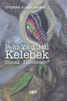 Peki Ya Tırtıl Kelebek Olmak İstemezse? - Tuğberk Alper Devran PDF İndir