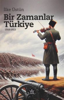 Bir Zamanlar Türkiye 1918-1923 - İlke Üstün