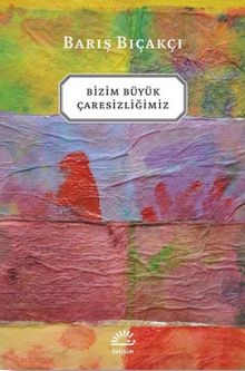 Bizim Büyük Çaresizliğimiz - Barış Bıçakçı