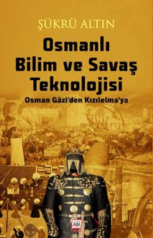 Osmanlı Bilim ve Savaş Teknolojisi / Osman Gazi'den Kızılelma'ya - Şükrü Altın