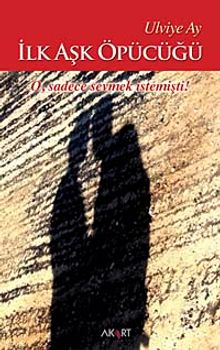 İlk Aşk Öpücüğü  O, Sadece Sevmek İstemişti! - Ulviye Ay PDF İndir