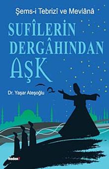 Sufilerin Dergahından Aşk  Şems-i Tebrizi ve Mevlana - Dr. Yaşar Ateşoğlu PDF İndir