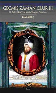 Geçmiş Zaman Olur Ki  III. Selim Devrinde Molla-Yeniçeri Fesatları - Fuat Andıç