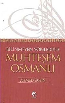 Bilinmeyen Yönleriyle Muhteşem Osmanlı - Ahmed Şahin PDF İndir