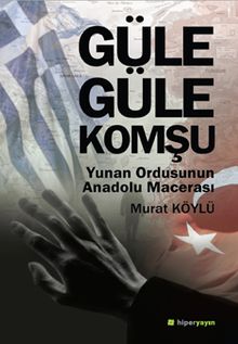 Güle Güle Komşu  Yunan Ordusunun Anadolu Macerası - Murat Köylü