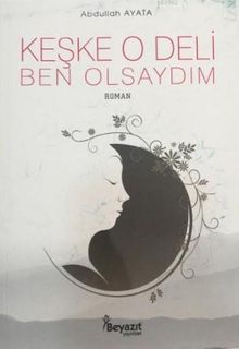 Keşke O Deli Ben Olsaydım - Abdullah Ayata PDF İndir