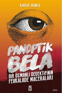 Panoptik Bela  Bir Osmanlı Dedektifinin Fevkalade Maceraları - Kadir Daniş