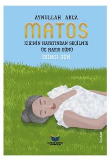 Matos Kişinin Hayatından Seçilmiş Üç Mayıs Günü - İkinci Gün - Aynullah Akça
