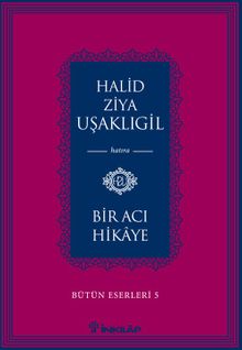Bir Acı Hikaye / Bütün Eserleri 5 - Halid Ziya Uşaklıgil