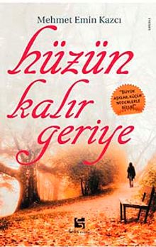 Hüzün Kalır Geriye  "Büyük Aşklar Küçük Nedenlerle Biter!" - Mehmet Emin Kazcı PDF İndir