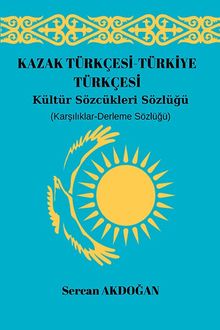 Kazak Türkçesi-Türkiye Türkçesi Kültür Sözcükleri Sözlüğü - Sercan Akdoğan