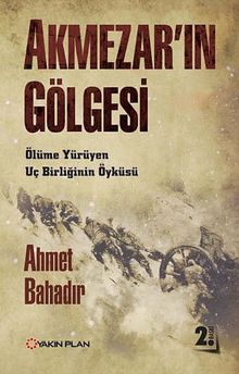 Akmezar'ın Gölgesi  Ölüme Yürüyen Uç Birliğinin Öyküsü - Ahmet Bahadır PDF İndir