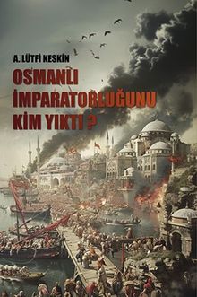 Osmanlı İmparatorluğunu Kim Yıktı? - Lütfi Keskin PDF İndir