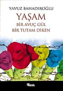 Yaşam Bir Avuç Gül Bir Tutam Diken - Yavuz Bahadıroğlu