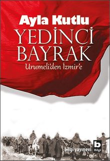 Yedinci Bayrak Urumeli’den İzmir’e - Ayla Kutlu