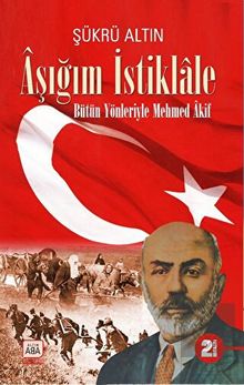 Aşığım İstiklale  Bütün Yönleriyle Mehmed Akif - Şükrü Altın PDF İndir