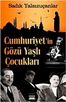 Cumhuriyet'in Gözü Yaşlı Çocukları - Sadık Yalsızuçanlar