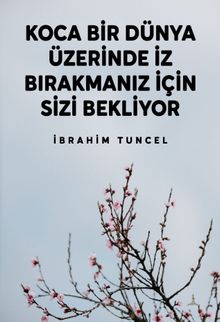 Koca Bir Dünya Üzerinde İz Bırakmanız İçin Sizi Bekliyor - İbrahim Tuncel PDF İndir