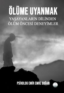 Ölüme Uyanmak  Yaşayanların Dilinden Ölüm Öncesi Deneyimler - Emir Emre Doğan PDF İndir