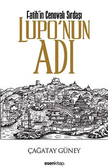 Fatih'in Cenovalı Sırdaşı / Lupo'nun  Adı - Çağatay Güney PDF İndir