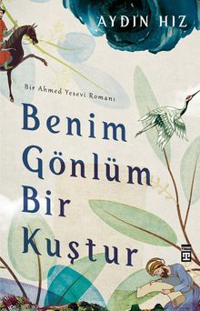Benim Gönlüm Bir Kuştur  Bir Ahmed Yesevi Romanı - Aydın Hız PDF İndir