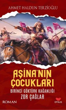 Aşina'nın Çocukları  Birinci Göktürk Kağanlığı Zor Çağlar - Ahmet Haldun Terzioğlu PDF İndir