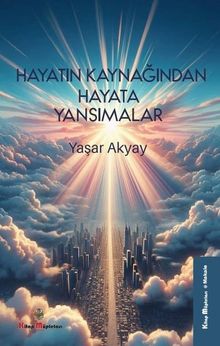 Hayatın Kaynağından Hayata Yansımalar - Yaşar Akyay