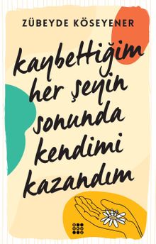 Kaybettiğim Her Şeyin Sonunda Kendimi Kazandım - Zübeyde Köseyener PDF İndir