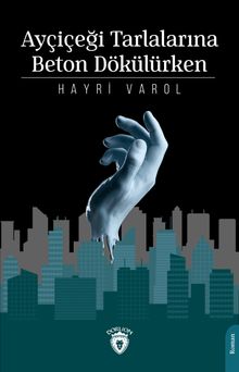 Ayçiçeği Tarlalarına Beton Dökülürken - Hayri Varol PDF İndir