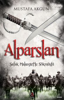 Alparslan  Şafak Malazgirt'te Sökmüştü - Mustafa Akgün